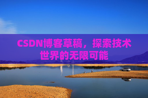 CSDN博客草稿，探索技术世界的无限可能