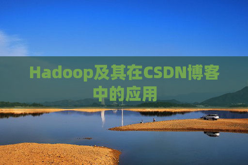 Hadoop及其在CSDN博客中的应用
